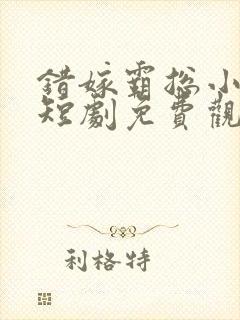 错嫁霸总小甜妻短剧免费观看