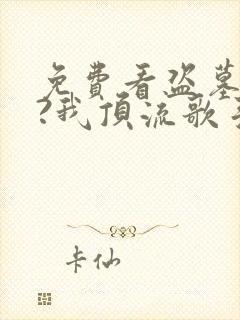 免费看盗墓合法?我顶流歌手在线盗墓