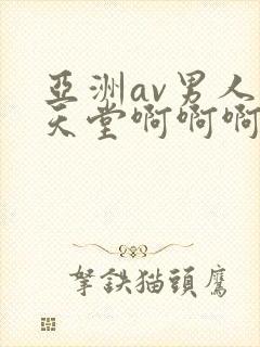 亚洲av男人的天堂啊啊啊啊啊