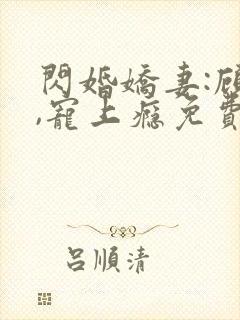 闪婚娇妻:顾少,宠上瘾免费看