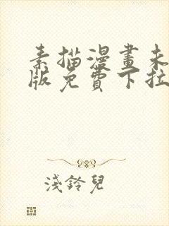 素描漫画未删减版免费下拉式