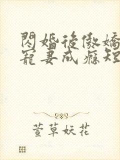 闪婚后傲娇顾总宠妻成瘾短剧