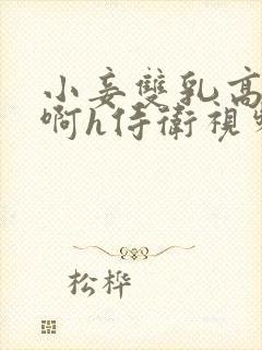 小妾双乳高耸嗯啊h侍卫视频