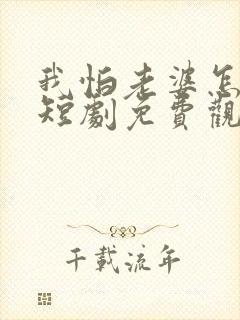 我怕老婆怎么了短剧免费观看全集在线播放