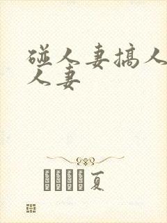 碰人妻搞人妻插人妻