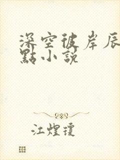 深空彼岸辰东顶点小说