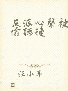 反派心声被女主偷听后