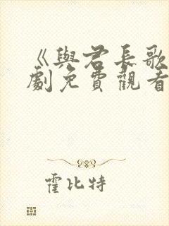 《与君长歌》短剧免费观看