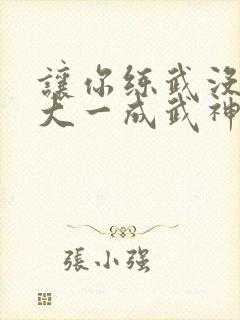 让你练武没让你大一成武神小说