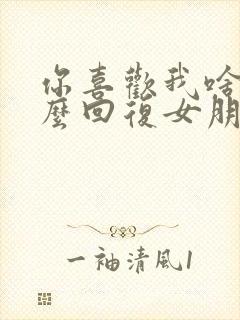 你喜欢我啥呀怎么回复女朋友