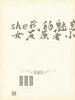 she我的魅惑女友原著小说叫什么名字