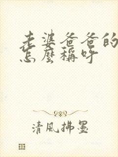 老婆爸爸的哥哥怎么称呼