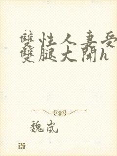 双性人妻受呻吟双腿大开h