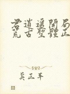 君逍遥开局签到荒古圣体正版