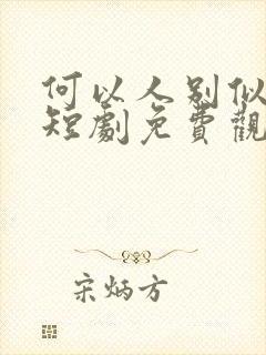 何以人别似花离短剧免费观看