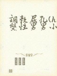 调教尿孔(h)双性男男小说