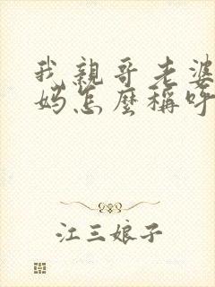 我亲哥老婆的爸妈怎么称呼