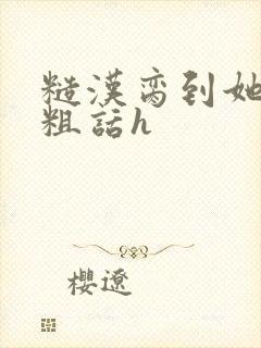 糙汉脔到她哭h粗话h