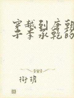 穿越到唐朝成太子李承乾的小说封面