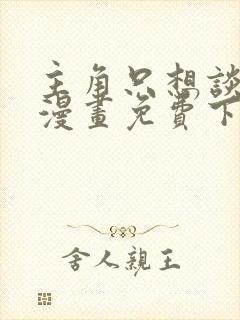 主角只想谈恋爱漫画免费下拉