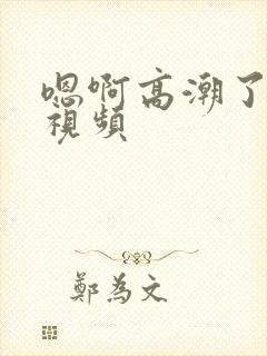 嗯啊高潮了喷水视频