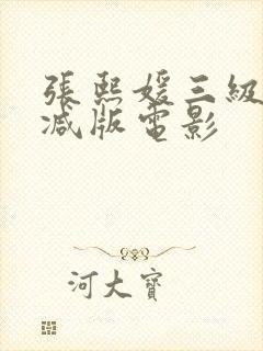 张熙媛三级未删减版电影