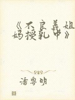 《不良义姐是妈妈授乳中》动漫版完