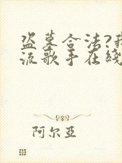 盗墓合法?我顶流歌手在线盗墓最新