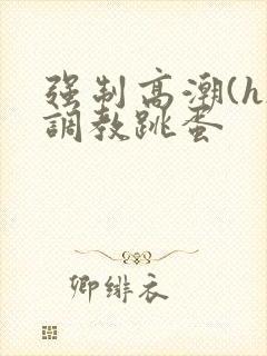 强制高潮(h)调教跳蛋