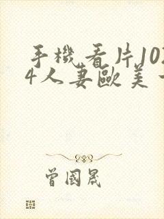 手机看片1024人妻欧美一区