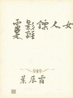 电影镖人女主角是谁