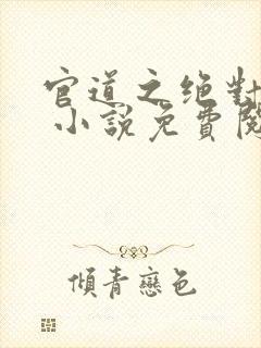 官道之绝对权力 小说免费阅读全部章节