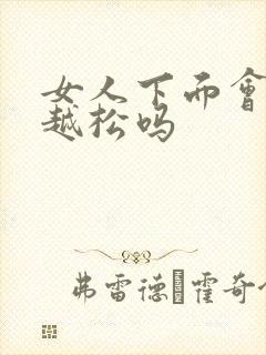 女人下面会越来越松吗