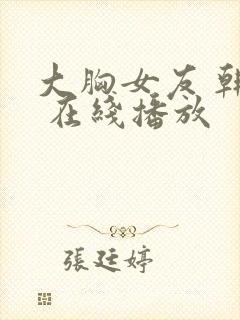 大胸女友 韩国 在线播放