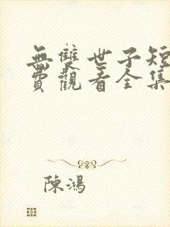 无双世子短剧免费观看全集高清