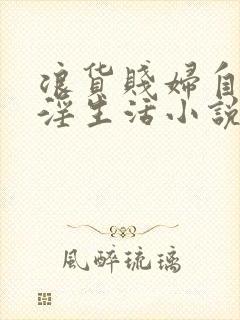 浪货贱妇自愿被淫生活小说