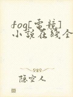 fog[电竞]小说在线全集