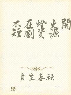 不在灯火阑珊处短剧资源封面