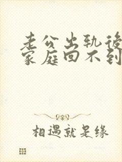 老公出轨后回归家庭回不到从前的甜蜜了