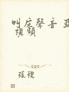 叫床声音 亚洲 视频