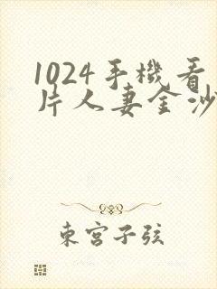 1024手机看片人妻金沙