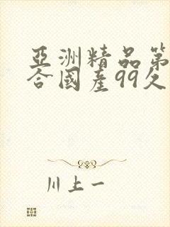 亚洲精品第一综合国产99久久久