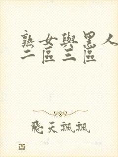 熟女与黑人一区二区三区