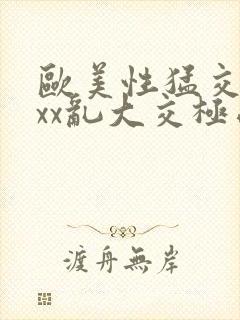 欧美性猛交xxxx乱大交极品成人av