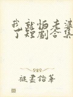 我就怕老婆怎么了短剧合集