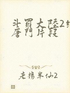斗罗大陆2绝世唐门片段
