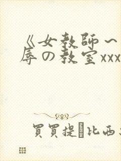 《女教师～被淫辱の教室xxx