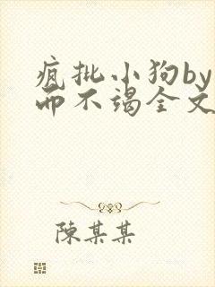 疯批小狗by三而不竭全文阅读免费最新章节