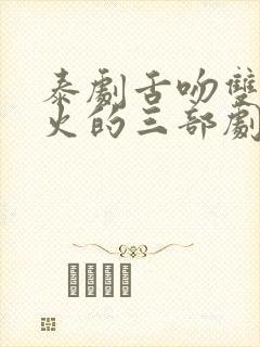 泰剧舌吻双男最火的三部剧