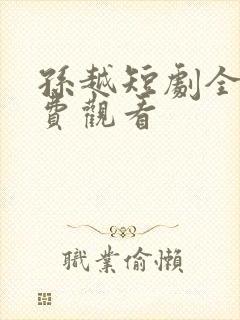 孙越短剧全集免费观看